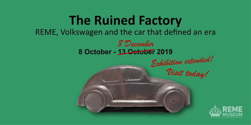 Metal model car against bright green background. Title in black reads " The Ruined Factory, REME, Volkswagen and the car that defined an era. 8 October - 13 October 2019 ". 13 October crossed through with red and replaced with text that reads "8 December, Exhibition extended! Visit today! "